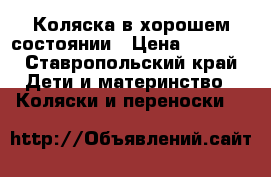 Коляска в хорошем состоянии › Цена ­ 3 500 - Ставропольский край Дети и материнство » Коляски и переноски   